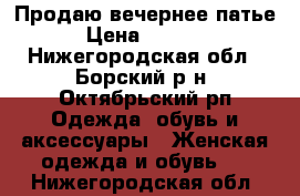 Продаю вечернее патье › Цена ­ 3 000 - Нижегородская обл., Борский р-н, Октябрьский рп Одежда, обувь и аксессуары » Женская одежда и обувь   . Нижегородская обл.